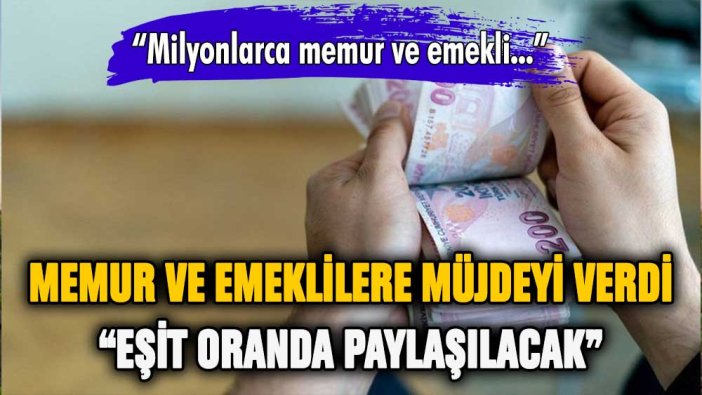 Milyonlarca memur ve emekliyi heyecanlandıran açıklama: ''Eşit paylaşacağız''