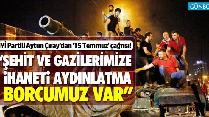 İYİ Partili Aytunç Çıray'dan '15 Temmuz' çağrısı!