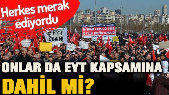 EYT'de merak edilen soru yanıt buldu: Onlar da kapsama dahil edilecek mi?