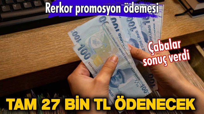 Çabalar sonuç verdi! Rerkor promosyon ödemesi! Tam 27 bin TL ödenecek