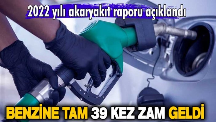 2022 yılı akaryakıt raporu açıklandı! Benzine tam 39 kez zam geldi