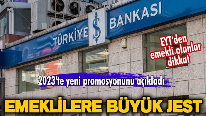 2023'te yeni promosyonunu açıkladı: İş Bankası'ndan emeklilere büyük jest! EYT'den emekli olanlar dikkat