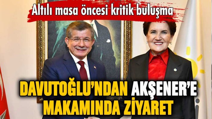 Davutoğlu’ndan Akşener’e ziyaret!