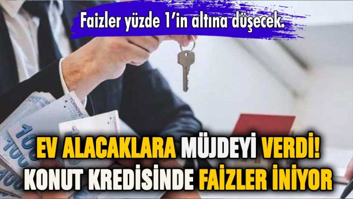 Ev alacaklara müjde: Konut kredisinde faizler düşüyor!