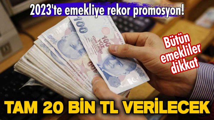 Bütün emekliler dikkat! 2023'te emekliye rekor promosyon! Tam 20 bin TL verilecek