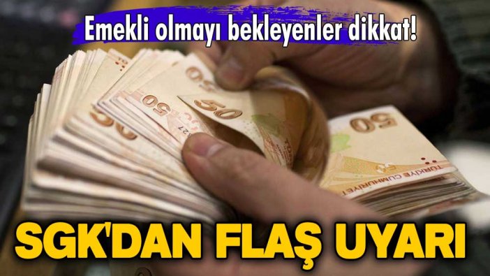 Emekli olmayı bekleyen herkesi ilgilendiriyor! SGK'dan flaş uyarı