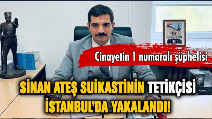 Sinan Ateş'in katili yakalandı!