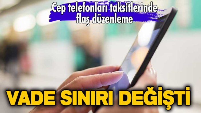 Cep telefonları taksitlerinde flaş düzenleme: Vade sınırı değişti