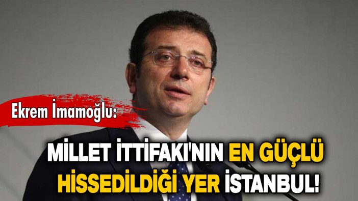 Ekrem İmamoğlu: Millet İttifakı'nın en güçlü hissedildiği yer İstanbul!