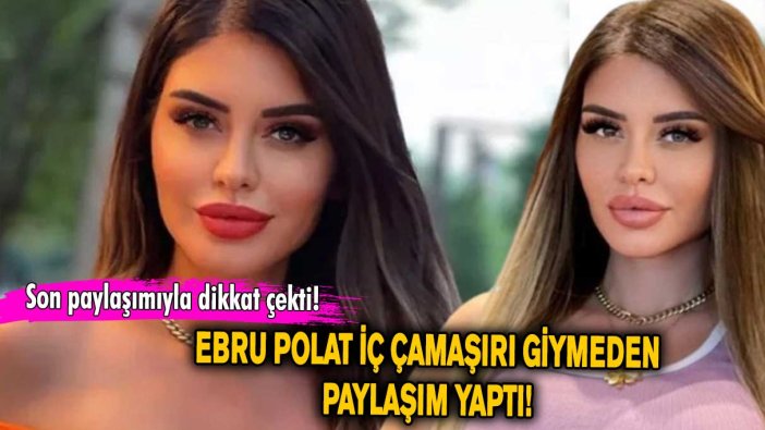 Ebru Polat iç çamaşırı giymedi! Yataktan paylaşım yaptı…