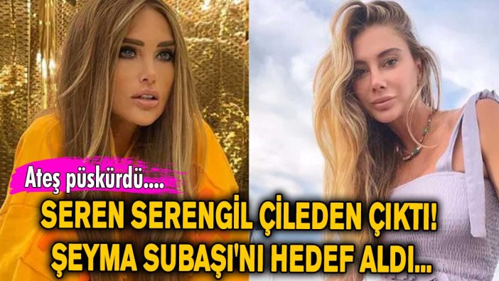 Seren Serengil çileden çıktı! Şeyma Subaşı'nı hedef aldı...