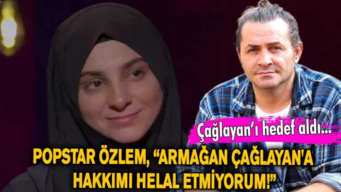 Popstar Özlem, “Armağan Çağlayan'a hakkımı helal etmiyorum!”