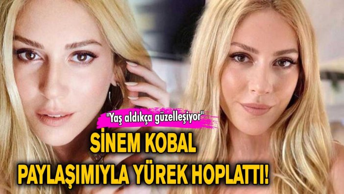 Sinem Kobal paylaşımıyla yürek hoplattı! "Yaş aldıkça güzelleşiyor"