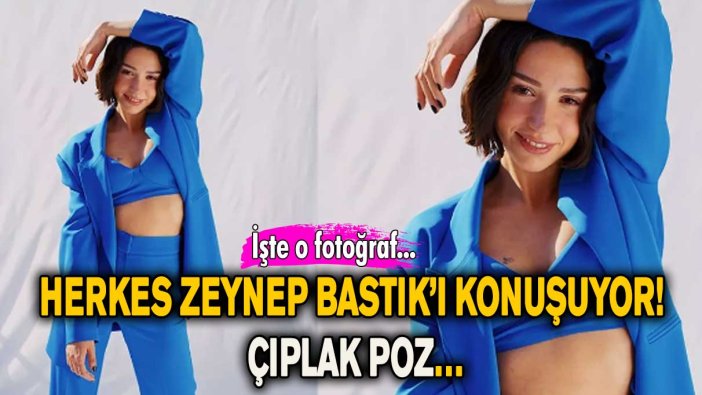 Herkes Zeynep Bastık’ı konuşuyor! Çıplak poz…