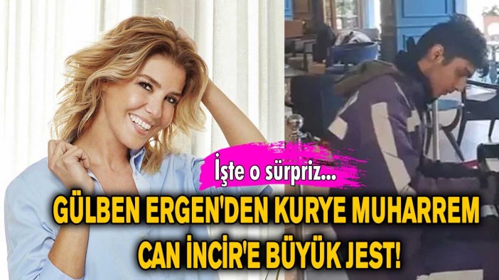 Gülben Ergen'den kurye Muharrem Can İncir'e büyük jest!