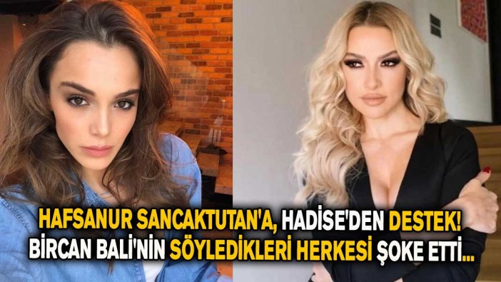 Hafsanur Sancaktutan'a, Hadise'den destek geldi! Bircan Bali'nin söyledikleri herkesi şoke etti...