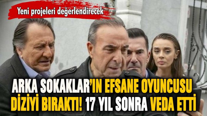 Arka Sokaklar'ın efsane oyuncusu diziden ayrıldı! 17 yıl sonra bıraktı