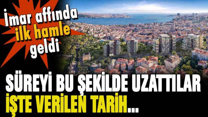 İmar affında ilk hamle geldi... Süre bu şekilde uzatıldı: İşte verilen tarih!