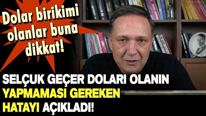 Selçuk Geçer'den dolar sahiplerine seçim öncesi son uyarı: Bunu yapan pişman olur