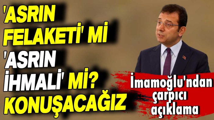 Ekrem İmamoğlu: Bunun adı 'asrın felaketi' mi 'asrın ihmali' mi muhakkak konuşacağız