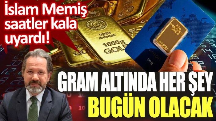 İslam Memiş saatler kala uyardı: Gram altında her şey bugün olacak!