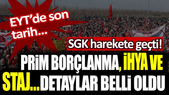 SGK harekete geçti! EYT, Prim borçlanma, ihya ve staj... detaylar belli oldu