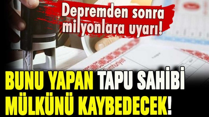 Deprem sonrası açıkladı: Bunu yapan ev sahibi tapusunu kaybecedek!