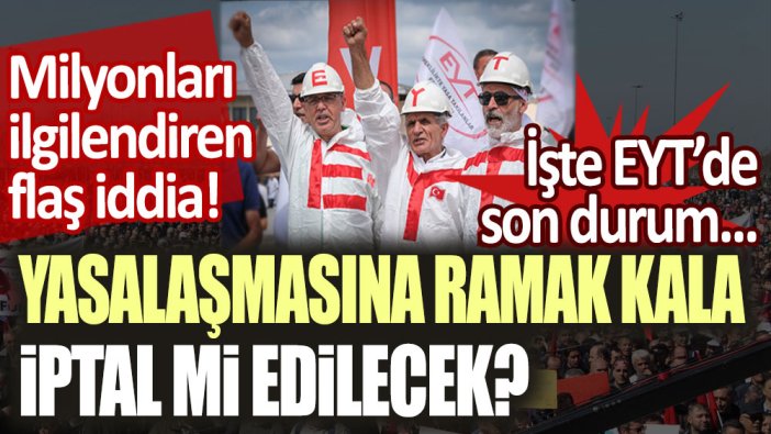 Milyonları ilgilendiren flaş iddia! EYT'nin yasalaşmasına ramak kala iptal mi edilecek?