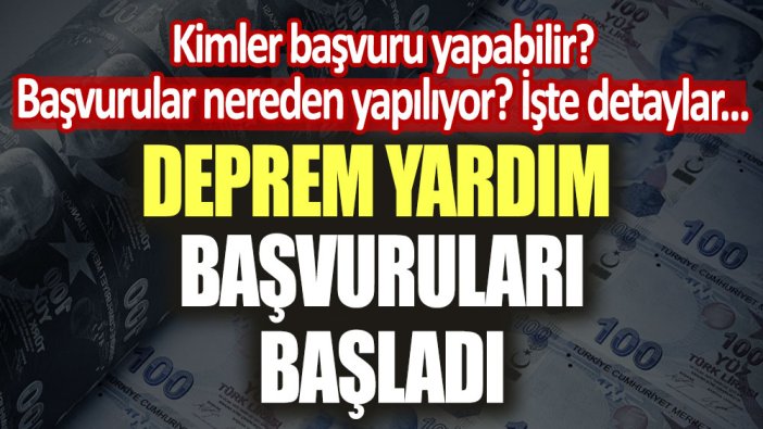 Deprem yardım başvuruları başladı! Kimler başvuru yapabilir? İşte detaylar...