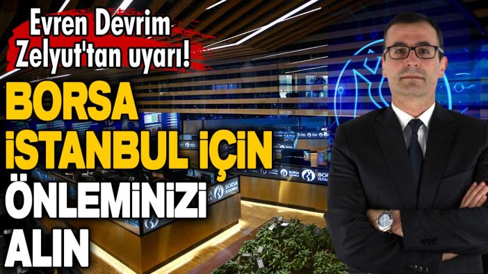 Evren Devrim Zelyut'tan uyarı! Borsa İstanbul için önleminizi alın