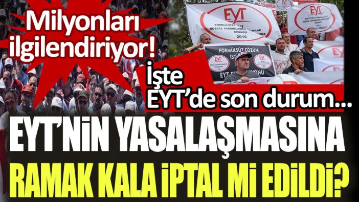 EYT'nin yasalaşmasına ramak kala iptal mi edildi: İşte EYT'de son durum