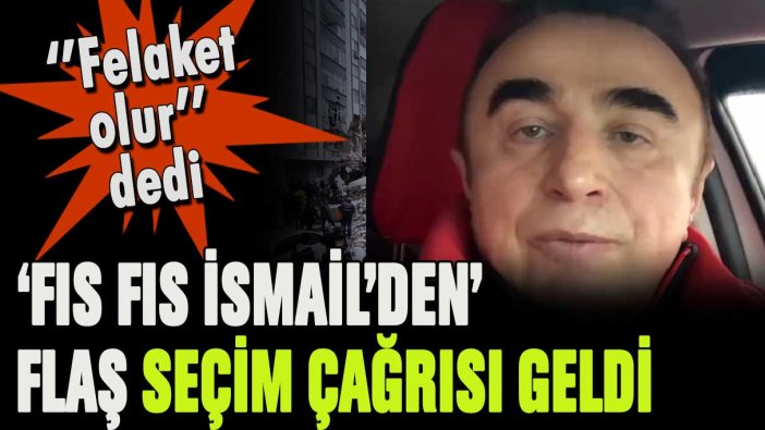 'Fıs fıs İsmail'den flaş seçim çağrısı: Felaket olur diyerek çağrı yaptı