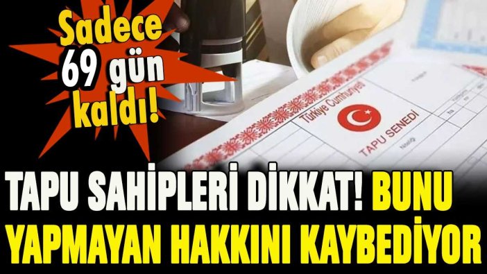 Tapu sahiplerine son uyarı! Dikkat elinizden gitmesin! 69 gün içinde başvurmayanlar hakkını kaybedecek