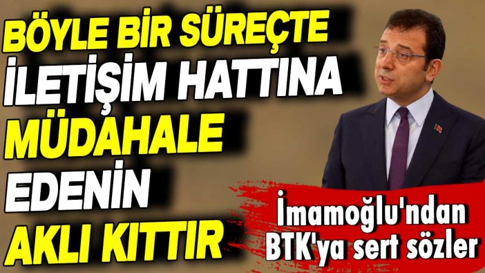 Ekrem İmamoğlu'ndan BTK'ya sert sözler: Böyle bir süreçte iletişim hattına müdahale edenin aklı kıttır