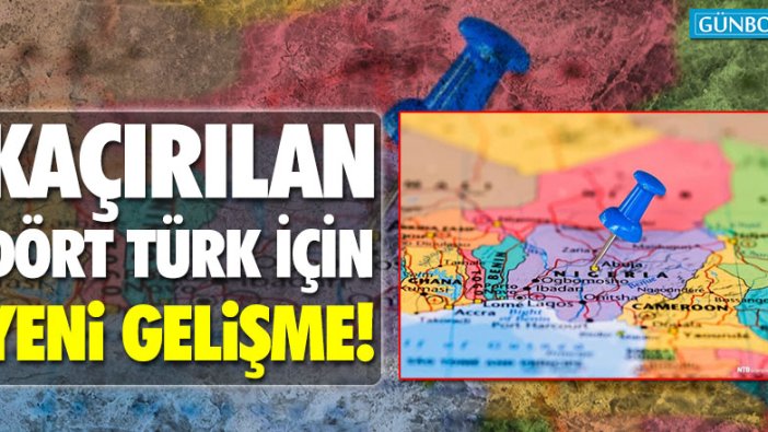 Nijerya’da kaçırılan dört Türk için yeni gelişme!