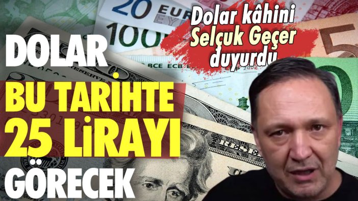 Dolar kâhini Selçuk Geçer, doların 25 lira olacağı tarihi açıkladı