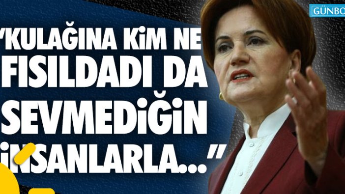 Akşener: "Kulağına kim ne fısıldadı da sevmediğin insanlarla..."