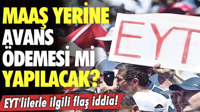 Maaş yerine avans ödemesi mi yapılacak? EYT'lilerle ilgili flaş iddia!