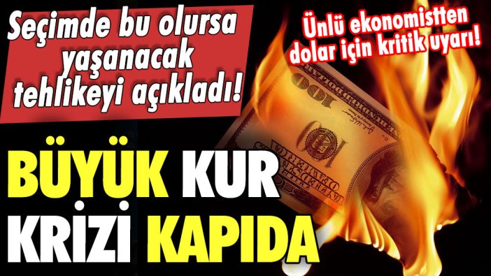 Seçimde bu olursa yaşanacak tehlikeyi açıkladı! Ünlü ekonomistten dolar için kritik uyarı! Büyük kur krizi kapıda 