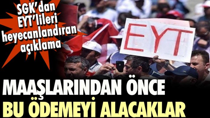 SGK'dan EYT'lileri heyecanlandıran açıklama: Maaşlarından önce bu ödemeyi alacaklar