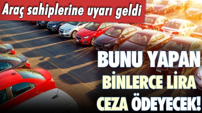 Aracı olanlara hayati uyarı: Sakın bunu yapmayın... Binlerce lira cezası var