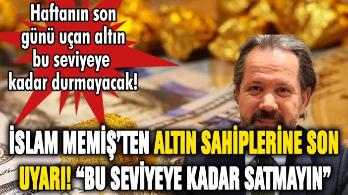 İslam Memiş'ten altın sahiplerine son uyarı! Bu seviyeye kadar satmayın