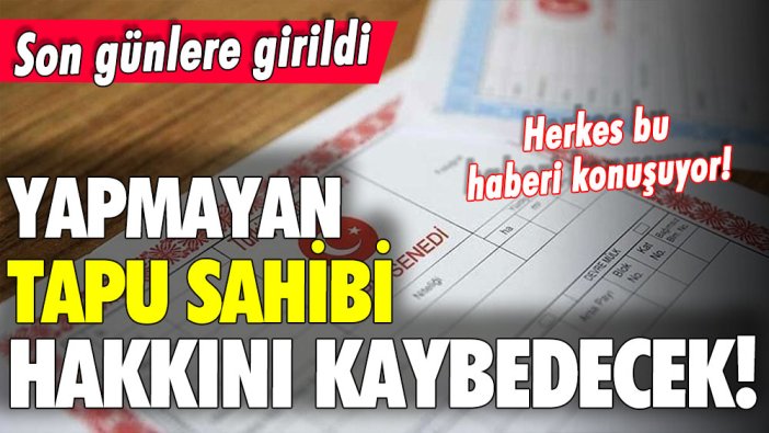 Tapu sahipleri bu haberle şaşırdı! Sadece günler var... Yapmayan hakkını kaybedecek