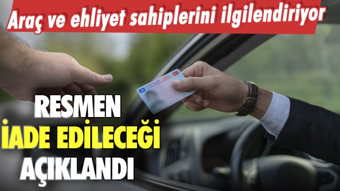 Araç ve ehliyet sahipleri dikkat: Resmen iade edileceği açıklandı