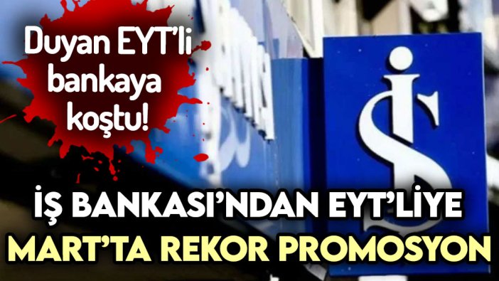 İş Bankası'ndan EYT'liye Mart müjdesi! Emekli promosyonlarına rekor zam