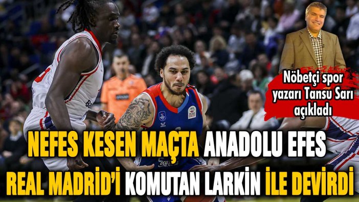 Anadolu Efes 'Komutan Larkin' ile Real Madrid'i parkeye kazıdı