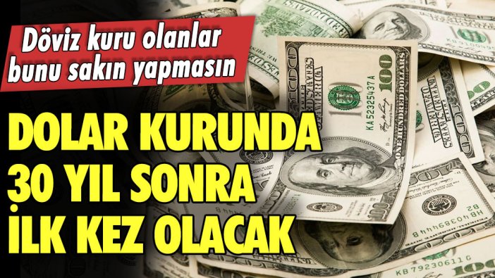 Dövizi olanlar dikkat! Dolar kurunda 30 yıl sonra ilk kez olacak