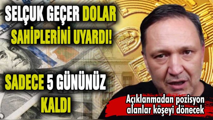 Selçuk Geçer dolar sahiplerini uyardı! Sadece 5 gününüz kaldı