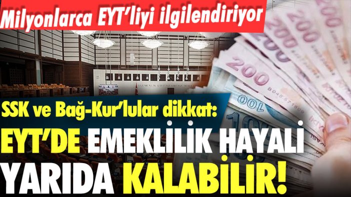 EYT'li SSK ve Bağ-Kur'lular dikkat: Emeklilik hayaliniz yarıda kalabilir... Flaş detay açıklandı