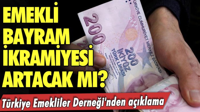 Emekli bayram ikramiyesi artacak mı? Türkiye Emekliler Derneği'nden açıklama